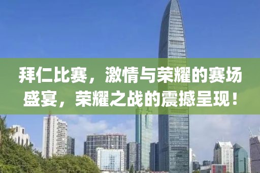 拜仁比赛，激情与荣耀的赛场盛宴，荣耀之战的震撼呈现！