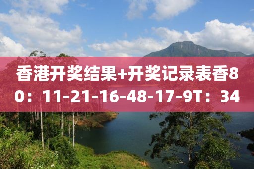 香港开奖结果+开奖记录表香80：11-21-16-48-17-9T：34