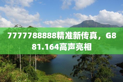 7777788888精准新传真，G881.164高声亮相