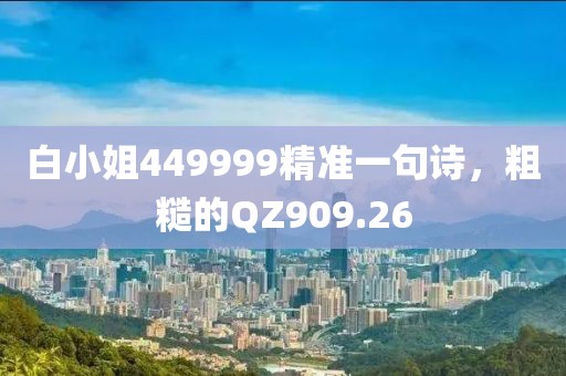 白小姐449999精准一句诗，粗糙的QZ909.26