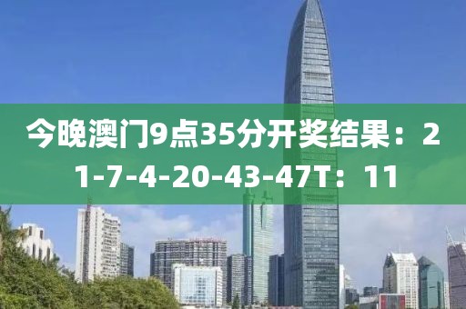 今晚澳门9点35分开奖结果：21-7-4-20-43-47T：11