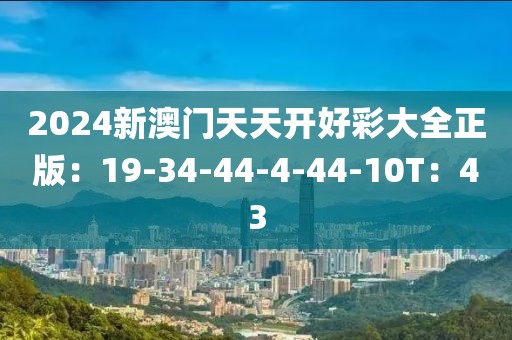 2024新澳门天天开好彩大全正版：19-34-44-4-44-10T：43