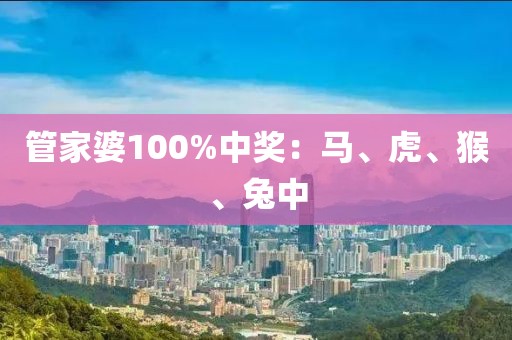 管家婆100%中奖：马、虎、猴、兔中