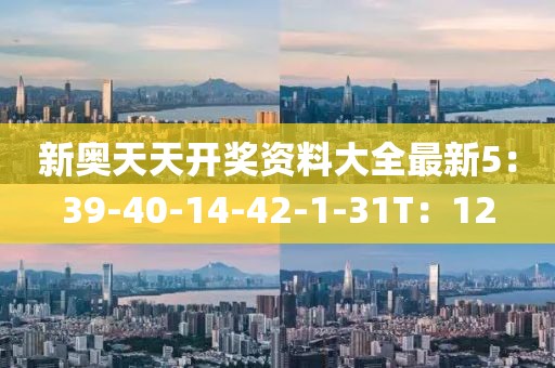 新奥天天开奖资料大全最新5：39-40-14-42-1-31T：12