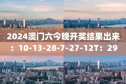 2024澳门六今晚开奖结果出来：10-13-28-7-27-12T：29