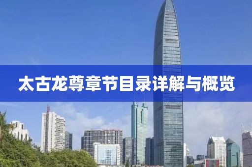 太古龙尊章节目录详解与概览