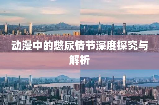 动漫中的憋尿情节深度探究与解析