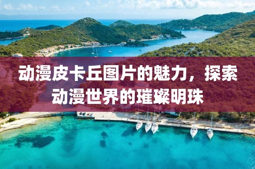 动漫皮卡丘图片的魅力，探索动漫世界的璀璨明珠