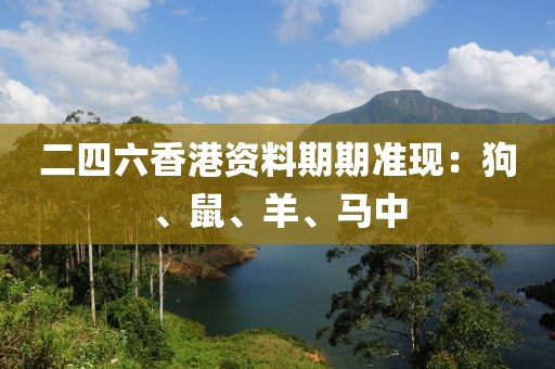 二四六香港资料期期准现：狗、鼠、羊、马中