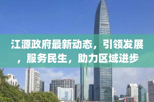 江源政府最新动态，引领发展，服务民生，助力区域进步