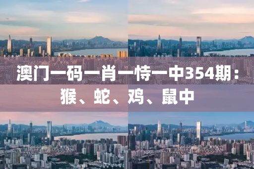 澳门一码一肖一恃一中354期：猴、蛇、鸡、鼠中