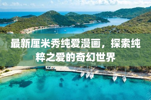 最新厘米秀纯爱漫画，探索纯粹之爱的奇幻世界