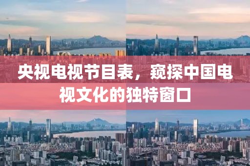 央视电视节目表，窥探中国电视文化的独特窗口