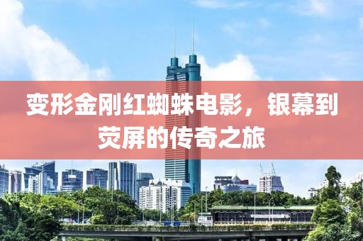 变形金刚红蜘蛛电影，银幕到荧屏的传奇之旅