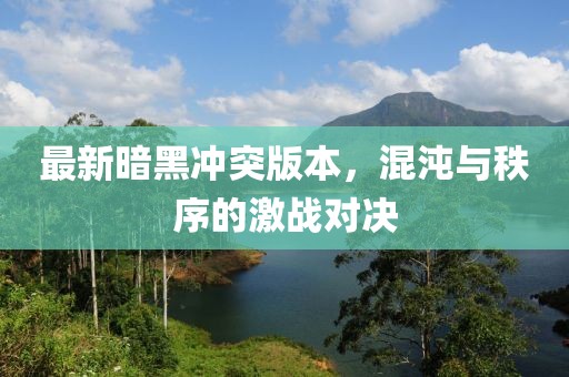 最新暗黑冲突版本，混沌与秩序的激战对决