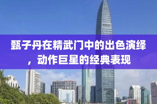 甄子丹在精武门中的出色演绎，动作巨星的经典表现