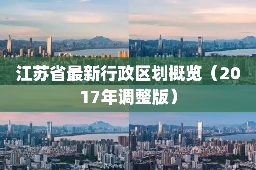 江苏省最新行政区划概览（2017年调整版）