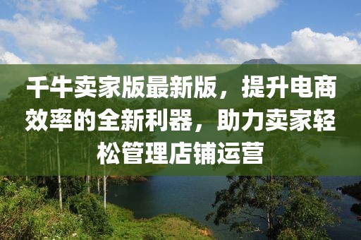千牛卖家版最新版，提升电商效率的全新利器，助力卖家轻松管理店铺运营