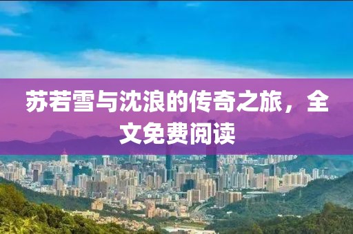 苏若雪与沈浪的传奇之旅，全文免费阅读