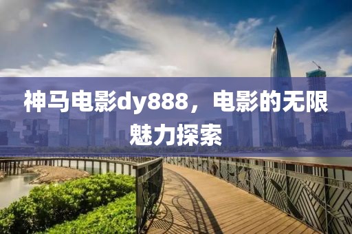 神马电影dy888，电影的无限魅力探索