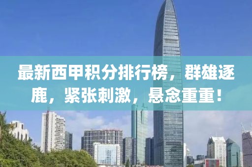 最新西甲积分排行榜，群雄逐鹿，紧张刺激，悬念重重！