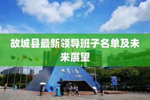 故城县最新领导班子名单及未来展望