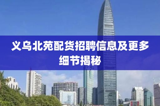 义乌北苑配货招聘信息及更多细节揭秘