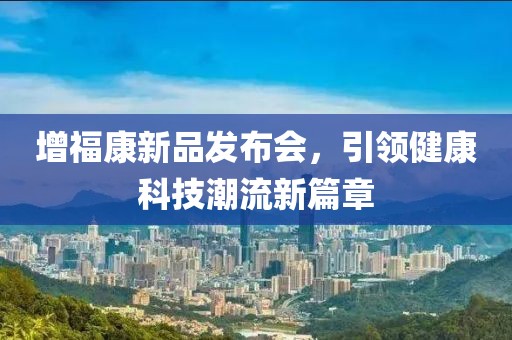增福康新品发布会，引领健康科技潮流新篇章