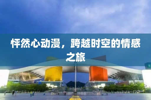 怦然心动漫，跨越时空的情感之旅
