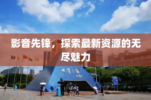 影音先锋，探索最新资源的无尽魅力