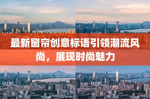 最新窗帘创意标语引领潮流风尚，展现时尚魅力