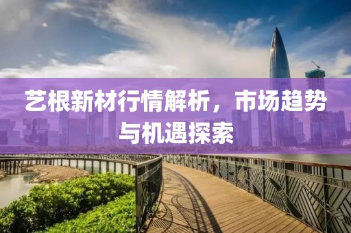 艺根新材行情解析，市场趋势与机遇探索
