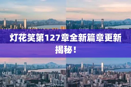 灯花笑第127章全新篇章更新揭秘！