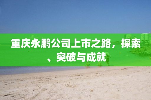 重庆永鹏公司上市之路，探索、突破与成就