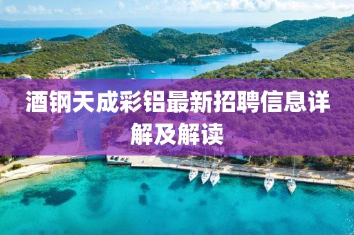 酒钢天成彩铝最新招聘信息详解及解读