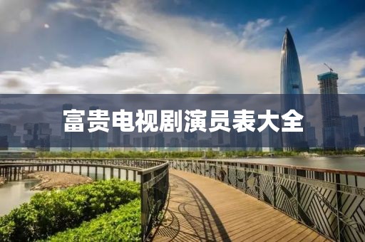 富贵电视剧演员表大全