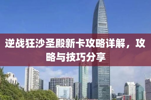 逆战狂沙圣殿新卡攻略详解，攻略与技巧分享