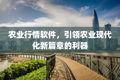 农业行情软件，引领农业现代化新篇章的利器