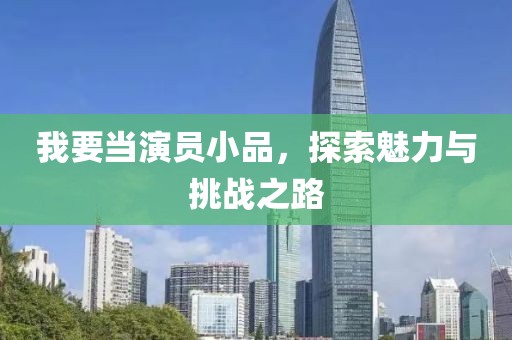 我要当演员小品，探索魅力与挑战之路