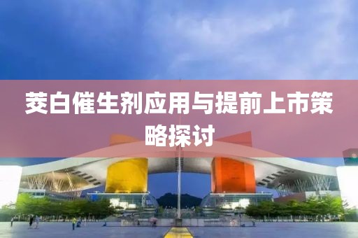 茭白催生剂应用与提前上市策略探讨
