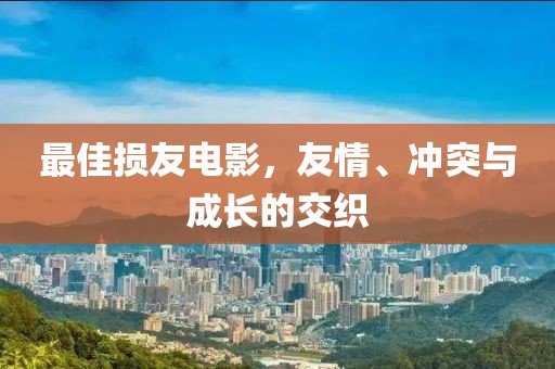 最佳损友电影，友情、冲突与成长的交织