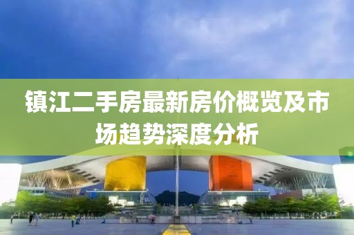 镇江二手房最新房价概览及市场趋势深度分析