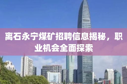 离石永宁煤矿招聘信息揭秘，职业机会全面探索