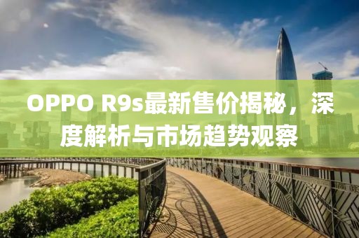 OPPO R9s最新售价揭秘，深度解析与市场趋势观察