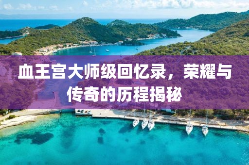 血王宫大师级回忆录，荣耀与传奇的历程揭秘