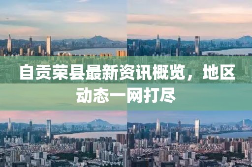 自贡荣县最新资讯概览，地区动态一网打尽