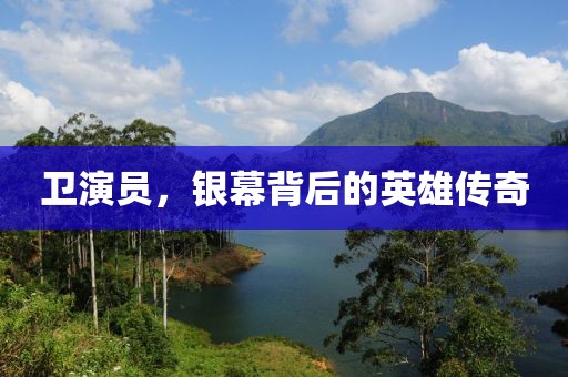 卫演员，银幕背后的英雄传奇