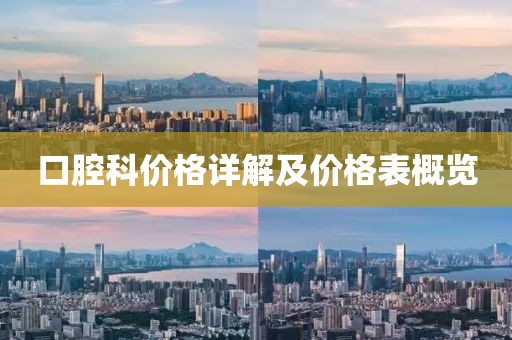 口腔科价格详解及价格表概览
