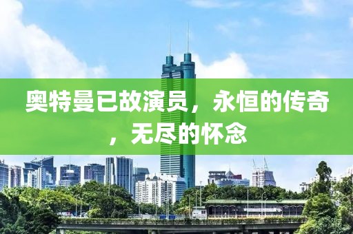 奥特曼已故演员，永恒的传奇，无尽的怀念