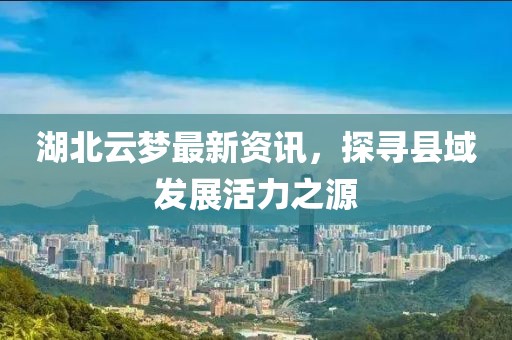 湖北云梦最新资讯，探寻县域发展活力之源